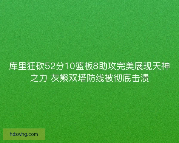库里狂砍52分10篮板8助攻完美展现天神之力 灰熊双塔防线被彻底击溃