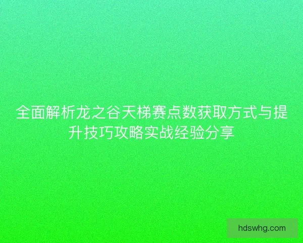 全面解析龙之谷天梯赛点数获取方式与提升技巧攻略实战经验分享