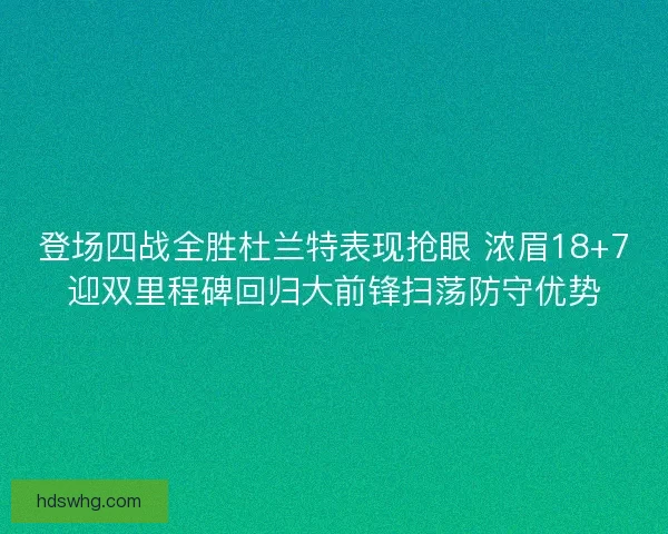 登场四战全胜杜兰特表现抢眼 浓眉18+7迎双里程碑回归大前锋扫荡防守优势